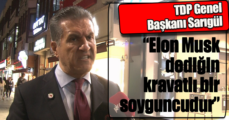  TDP Genel Başkanı Sarıgül: “Elon Musk dediğin kravatlı bir soyguncudur”