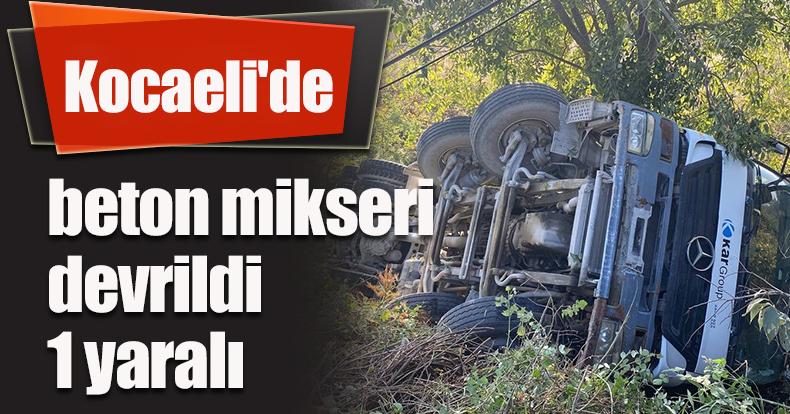 Kocaeli'de beton mikseri devrildi: 1 yaralı