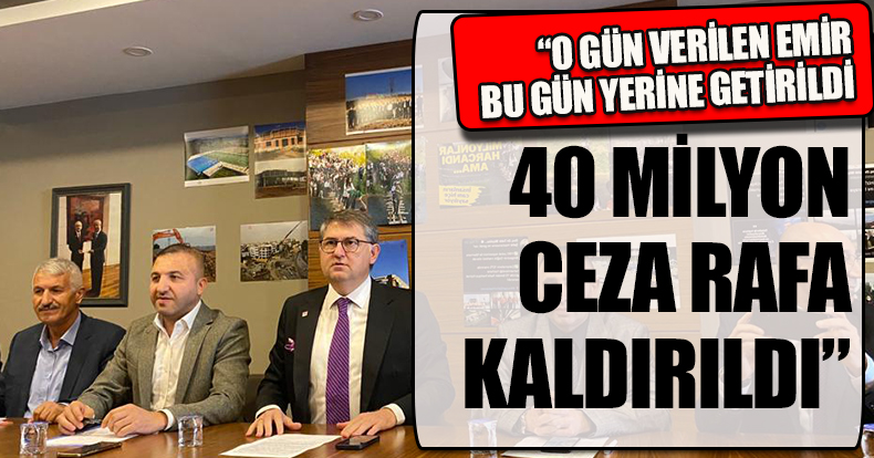 “O GÜN VERİLEN EMİR BU GÜN YERİNE GETİRİLDİ VE 40 MİLYON CEZA RAFA KALDIRILDI”