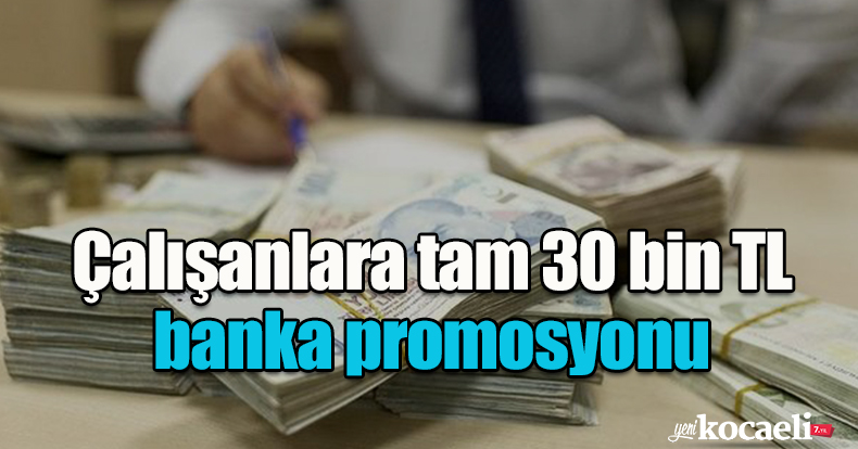Çalışanlara tam 30 bin TL banka promosyonu