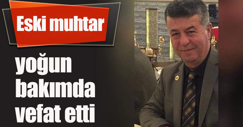 Eski muhtar yoğun bakımda vefat etti
