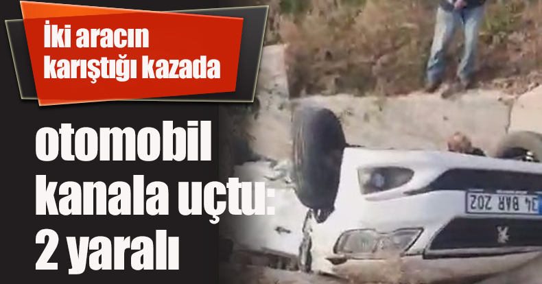 İki aracın karıştığı kazada otomobil kanala uçtu: 2 yaralı