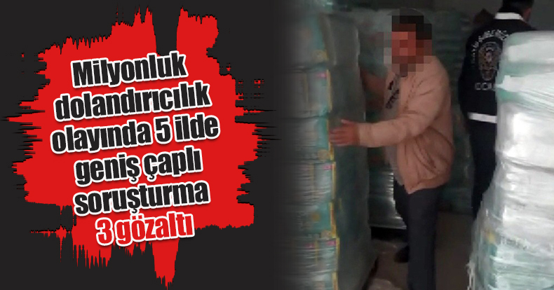  Milyonluk dolandırıcılık olayında 5 ilde geniş çaplı soruşturma: 3 gözaltı