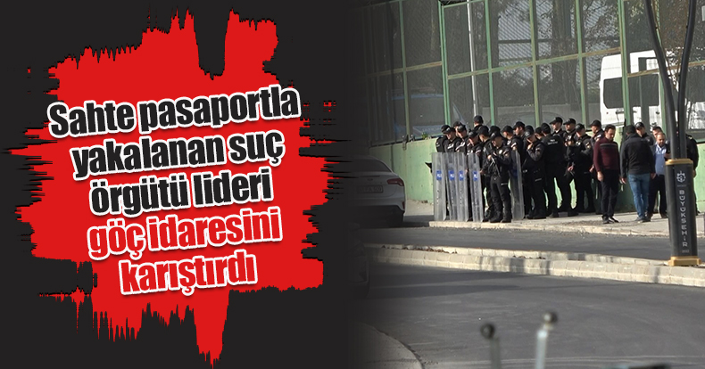 Sahte pasaportla yakalanan suç örgütü lideri göç idaresini karıştırdı