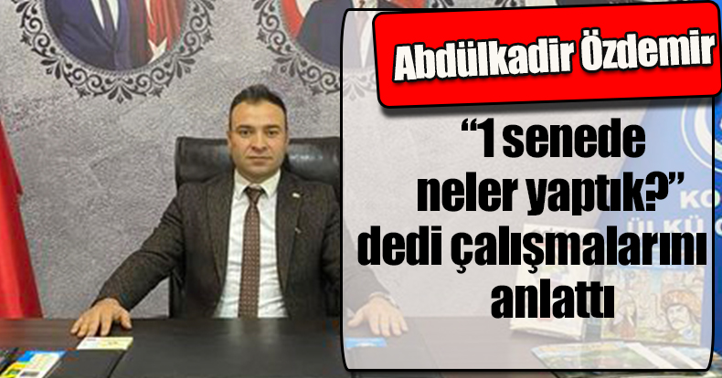 ÖZDEMİR BİR YILLIK ÇALIŞMALARINI ANLATTI