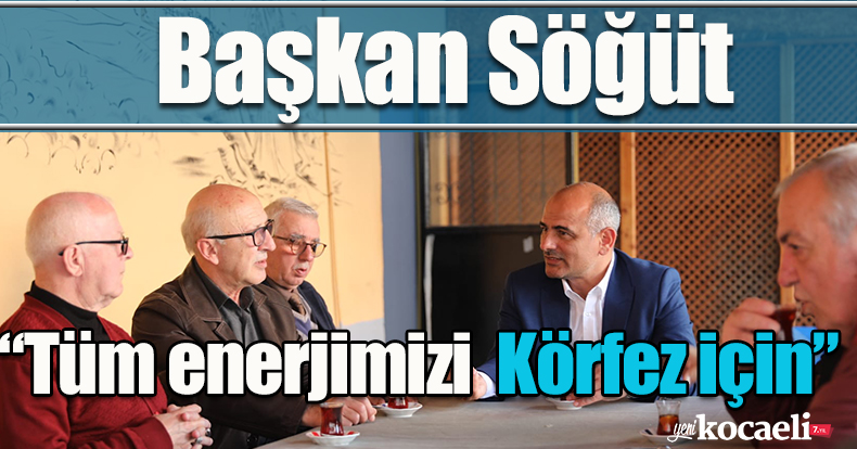 Başkan Söğüt, “Tüm enerjimizi Körfez için