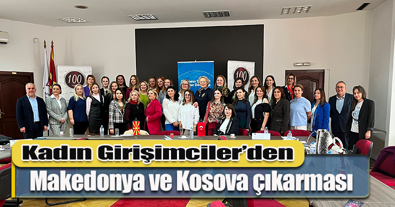 Kadın Girişimciler’den Makedonya ve Kosova çıkarması