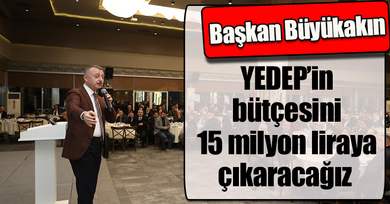 Başkan Büyükakın: YEDEP’in bütçesini 15 milyon liraya çıkaracağız 