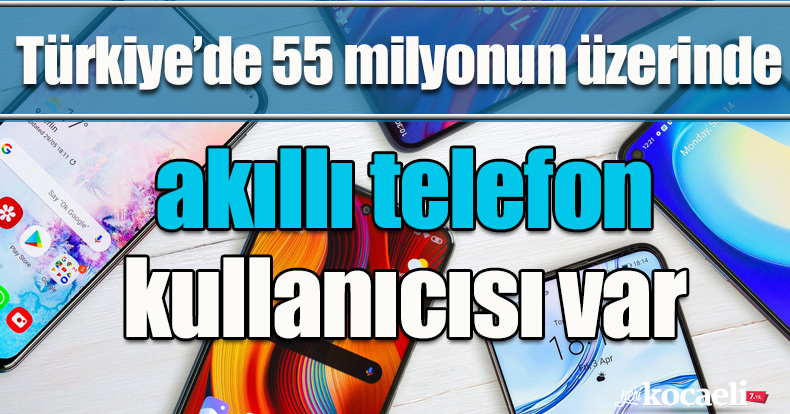  Türkiye’de 55 milyonun üzerinde akıllı telefon kullanıcısı var