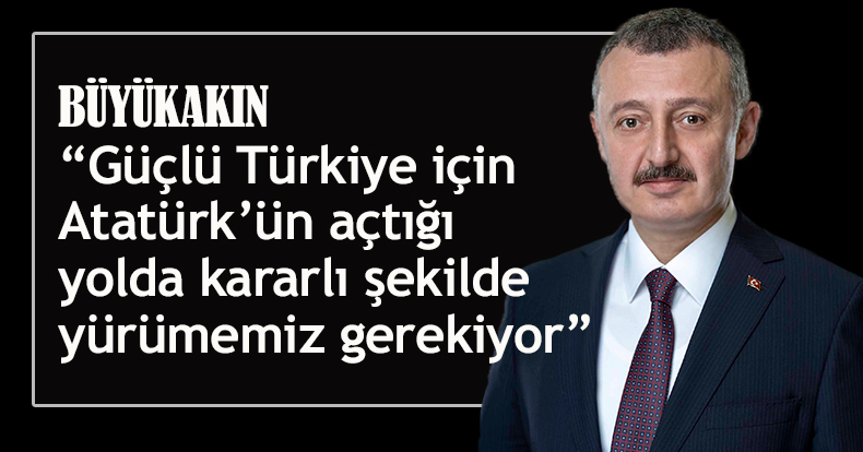 Başkan Büyükakın; “Güçlü Türkiye için Atatürk’ün açtığı yolda kararlı şekilde yürümemiz gerekiyor”