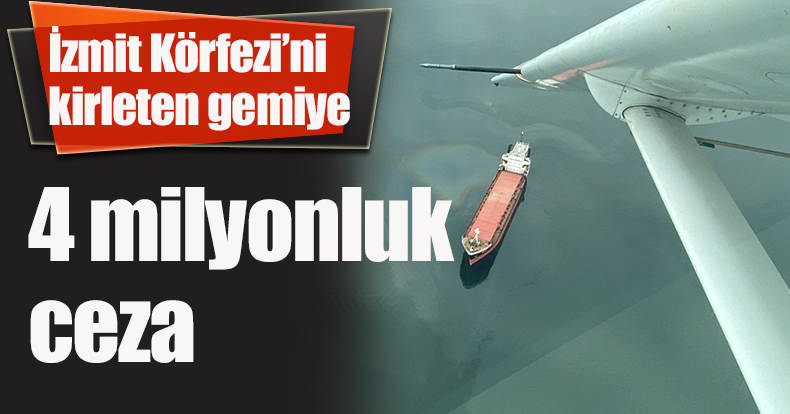 İzmit Körfezi’ni kirleten gemiye 4 milyonluk ceza
