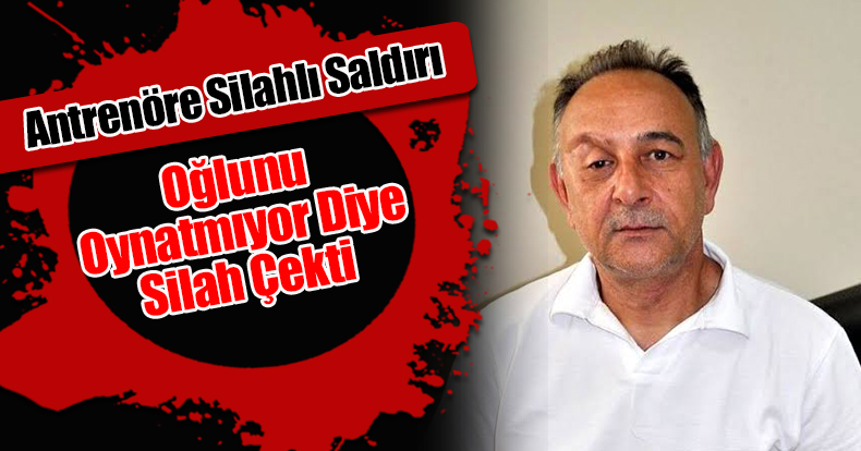 Antrenöre Silahlı Saldırı: Oğlunu Oynatmıyor Diye Silah Çekti 