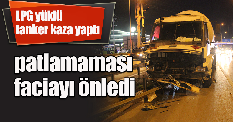 LPG yüklü tanker kaza yaptı, patlamaması faciayı önledi