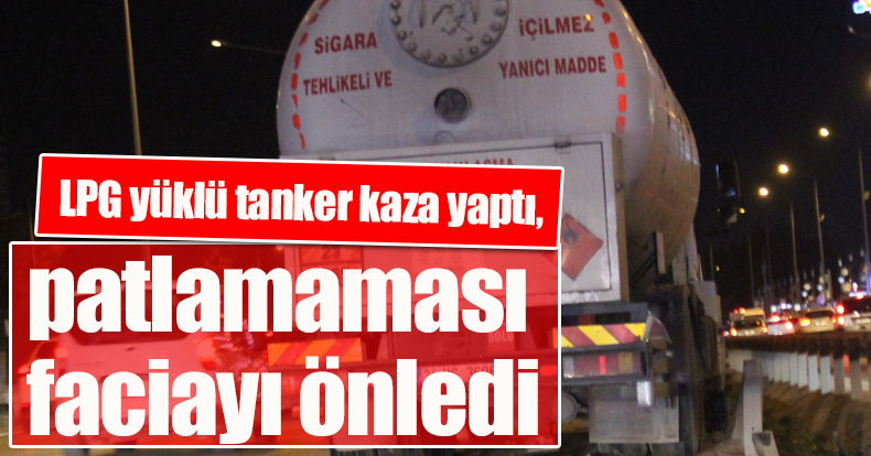 LPG yüklü tanker kaza yaptı, patlamaması faciayı önledi