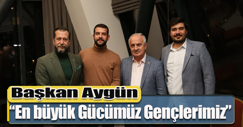Başkan Aygün; “En büyük Gücümüz Gençlerimiz”