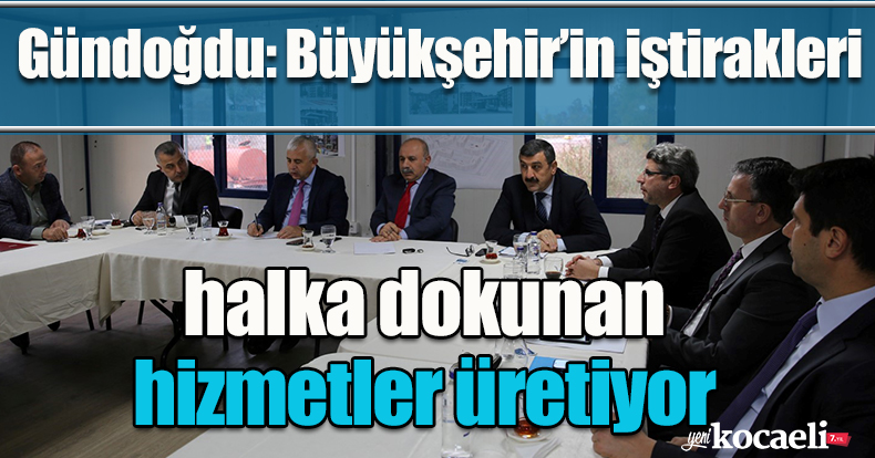 Gündoğdu: Büyükşehir’in iştirakleri halka dokunan hizmetler üretiyor