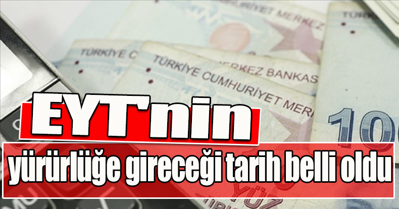 EYT'nin yürürlüğe gireceği tarih belli oldu