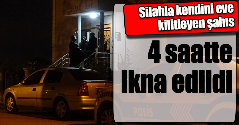 Silahla kendini eve kilitleyen şahıs 4 saatte ikna edildi