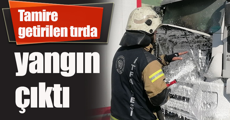Tamire getirilen tırda yangın çıktı