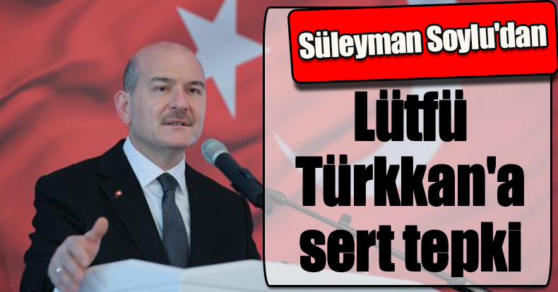 Süleyman Soylu'dan Lütfü Türkkan'a sert tepki