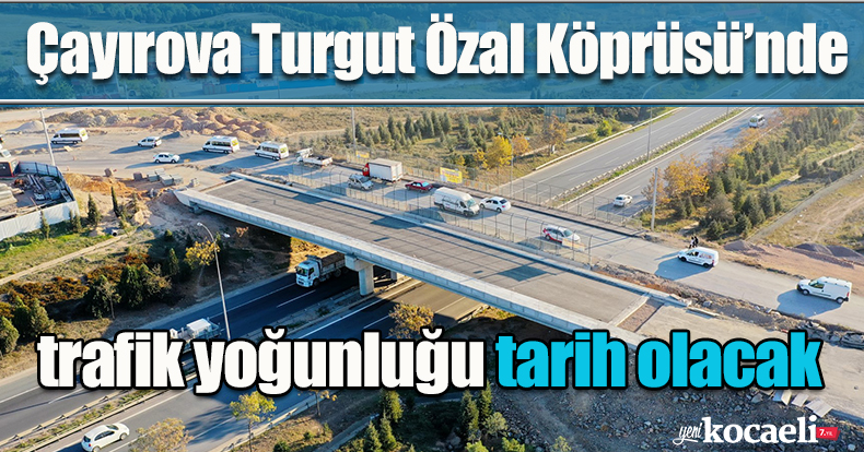 Çayırova Turgut Özal Köprüsü’nde trafik yoğunluğu tarih olacak