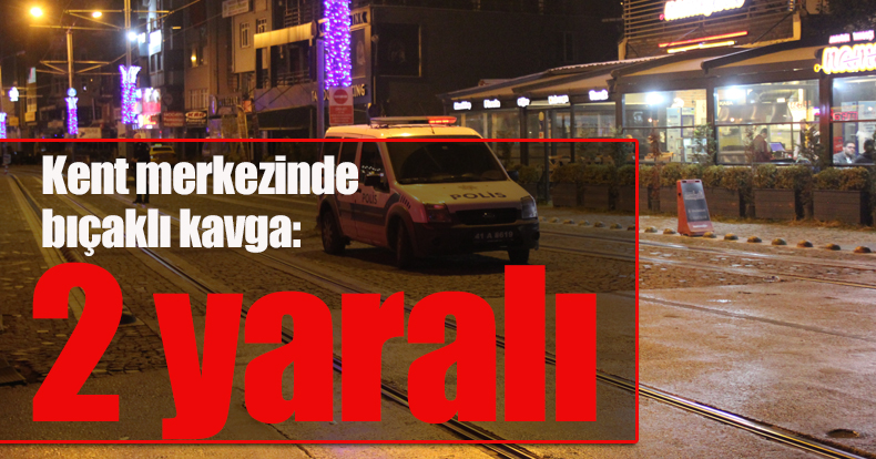 Kent merkezinde bıçaklı kavga: 2 yaralı