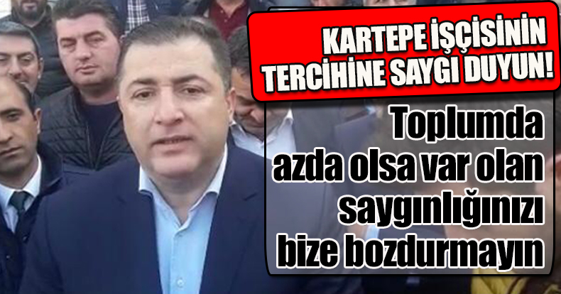 KARTEPE İŞÇİSİNİN TERCİHİNE SAYGI DUYUN!