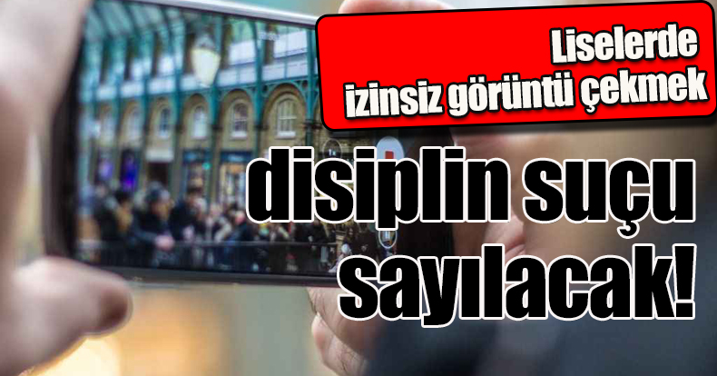 Liselerde izinsiz görüntü çekmek disiplin suçu sayılacak