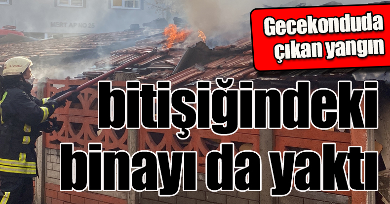 Gecekonduda çıkan yangın bitişiğindeki binayı da yaktı