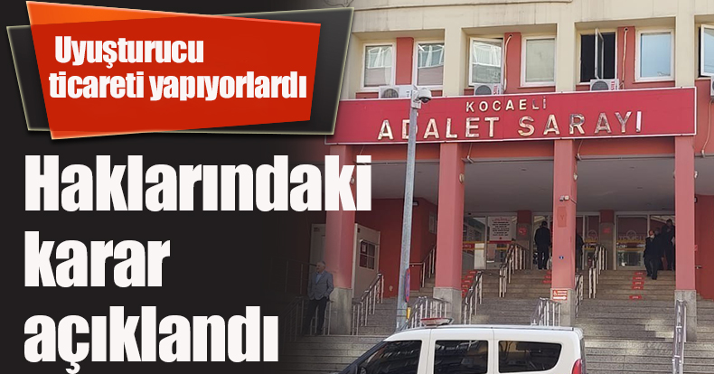 Kiralık araçla uyuşturucu ticareti yapıyorlardı, haklarındaki karar açıklandı