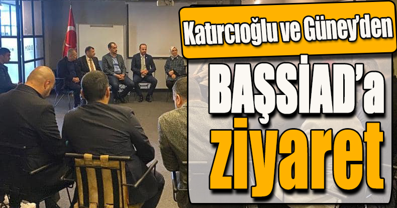 Katırcıoğlu ve Güney’den BAŞSİAD’a ziyaret