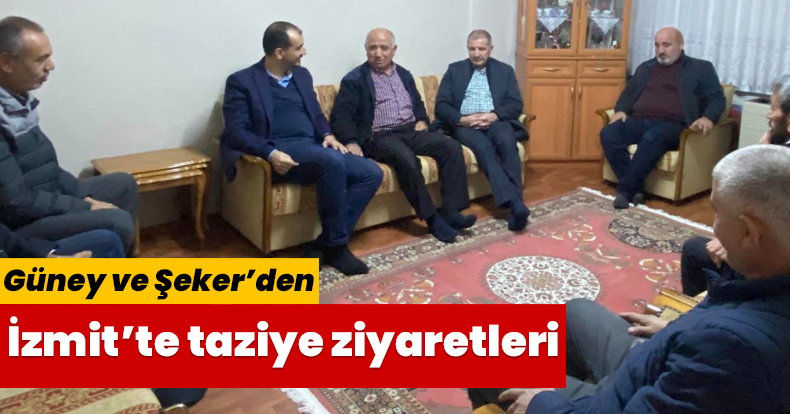 Güney ve Şeker’den İzmit’te taziye ziyaretleri