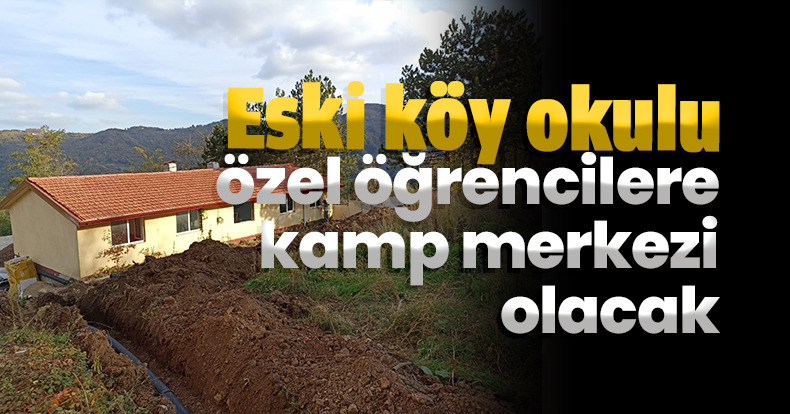 Eski köy okulu özel öğrencilere kamp merkezi olacak