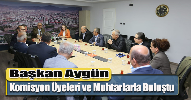 Başkan Aygün, Komisyon Üyeleri ve Muhtarlarla Buluştu