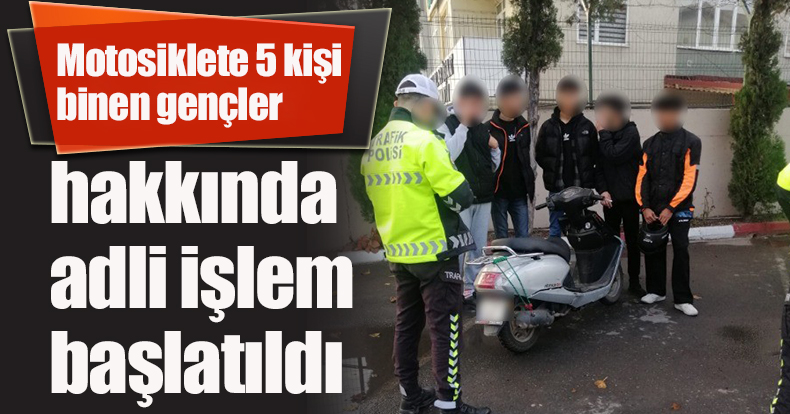 Motosiklete 5 kişi binen gençler hakkında adli işlem başlatıldı