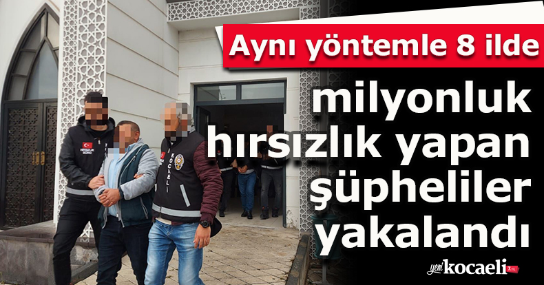 Aynı yöntemle 8 ilde milyonluk hırsızlık yapan şüpheliler yakalandı