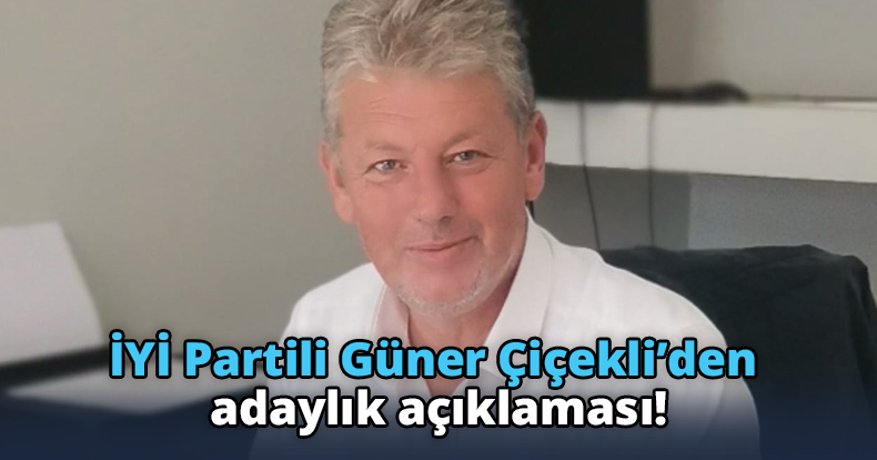 İYİ Partili Güner Çiçekli’den adaylık açıklaması!   