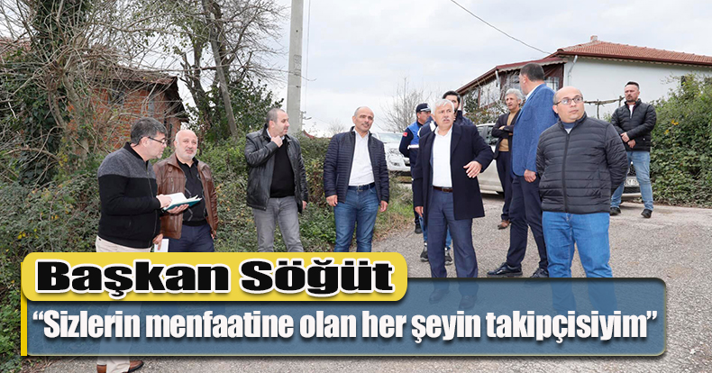 Başkan Söğüt, “Sizlerin menfaatine olan her şeyin takipçisiyim”