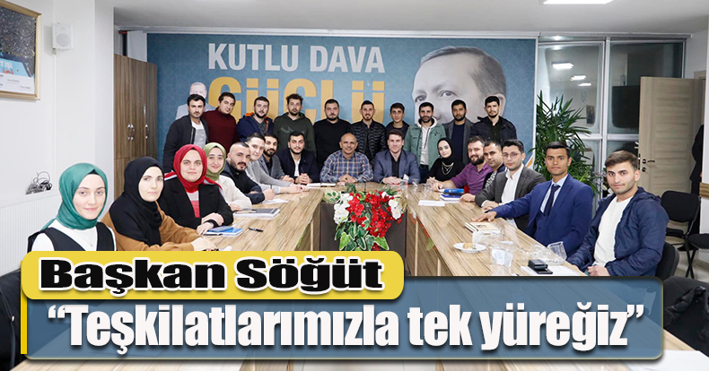 Başkan Söğüt, “Teşkilatlarımızla tek yüreğiz”