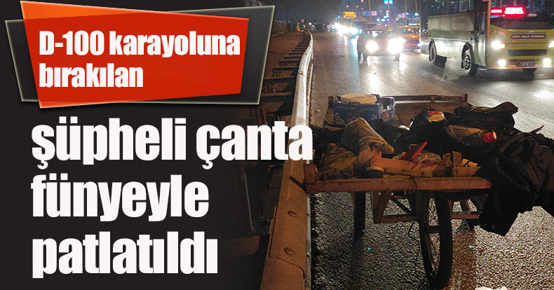 D-100 karayoluna bırakılan şüpheli çanta fünyeyle patlatıldı