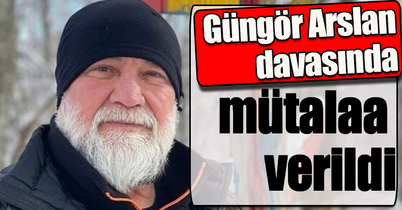 Güngör Arslan davasında mütalaa verildi