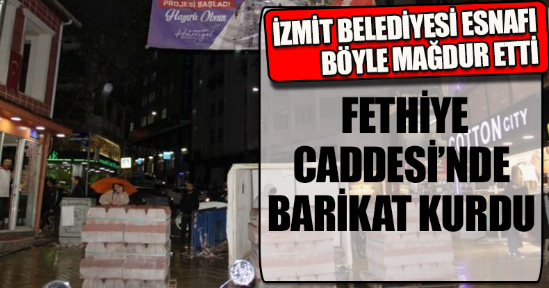  İZMİT BELEDİYESİ ESNAFI BÖYLE MAĞDUR ETTİ! FETHİYE CADDESİ’NDE BARİKAT KURDU