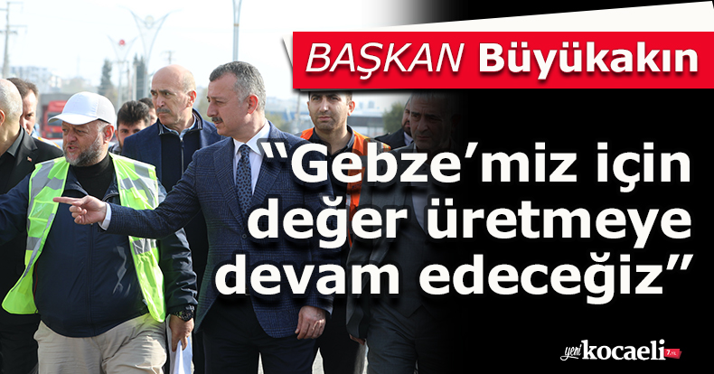 Başkan Büyükakın:  “Gebze’miz için değer üretmeye devam edeceğiz”