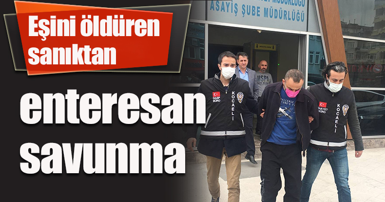 Eşini öldüren sanıktan enteresan savunma