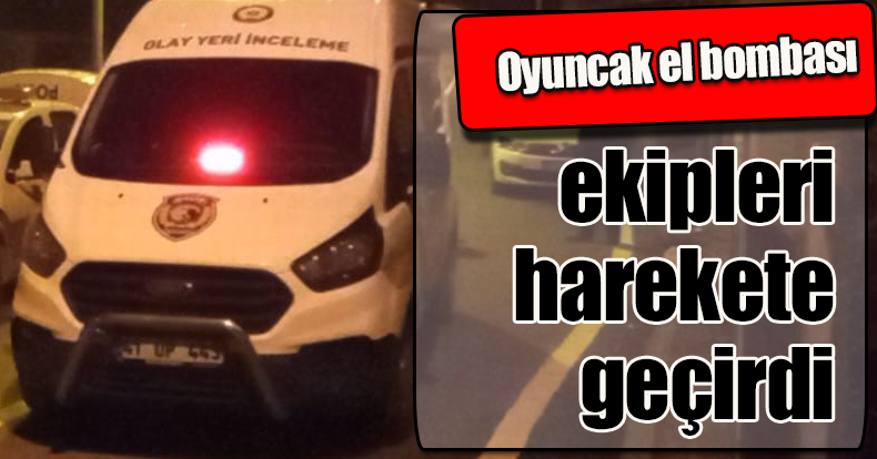 Oyuncak el bombası ekipleri harekete geçirdi