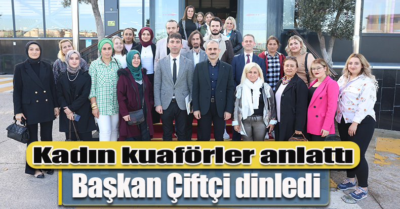Kadın kuaförler anlattı, Başkan Çiftçi dinledi