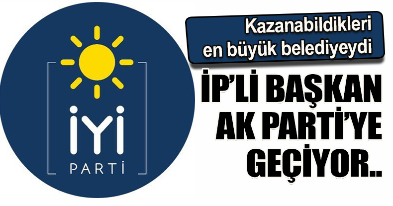 İP'li Başkan AK Parti'ye geçiyor