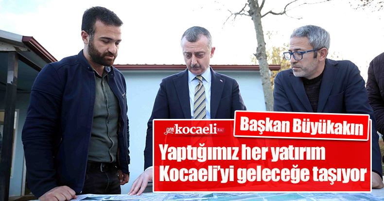 Başkan Büyükakın: Yaptığımız her yatırım  Kocaeli’yi geleceğe taşıyor