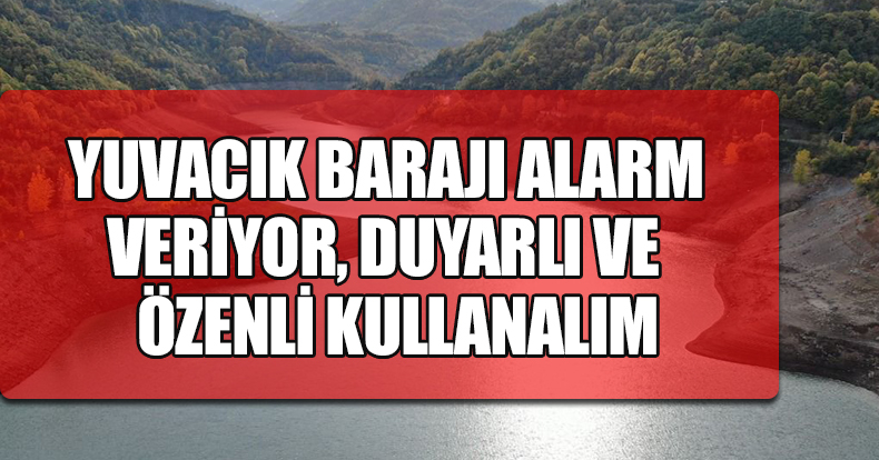 YUVACIK BARAJI ALARM VERİYOR, DUYARLI VE ÖZENLİ KULLANALIM