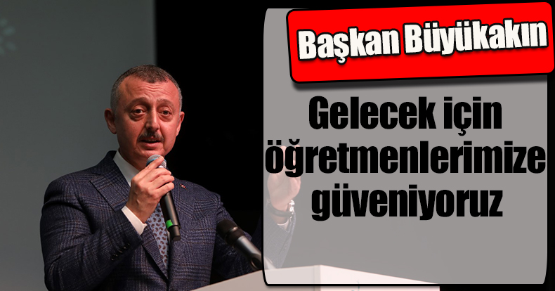 Başkan Büyükakın: Gelecek için  öğretmenlerimize güveniyoruz